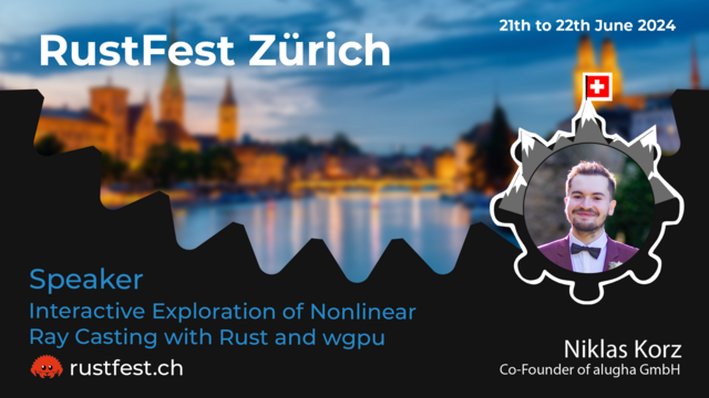 The background is a photo of the city of Zürich. On the right, there is a photo of Niklas, wearing a red suit, a white shirt and a black bow tie. On top of the background, there are the following texts:

Top-left: "RustFest Zürich"
Top-right: "21th to 22th June 2024"
Bottom-left: "Interactive Exploration of Nonlinear Ray Casting with Rust and wgpu"
Bottom-right: "Niklas Korz. Co-Founder of alugha GmbH."